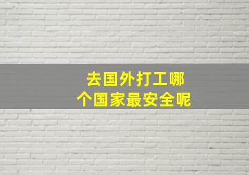 去国外打工哪个国家最安全呢