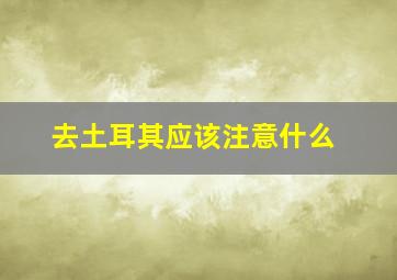 去土耳其应该注意什么