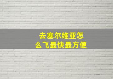 去塞尔维亚怎么飞最快最方便