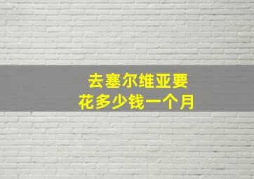 去塞尔维亚要花多少钱一个月