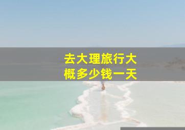 去大理旅行大概多少钱一天