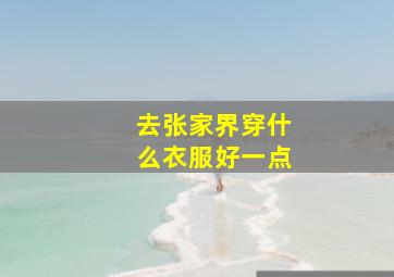 去张家界穿什么衣服好一点