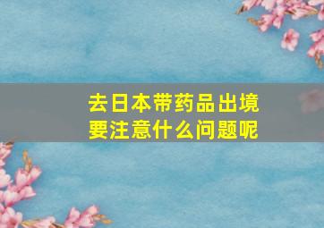 去日本带药品出境要注意什么问题呢