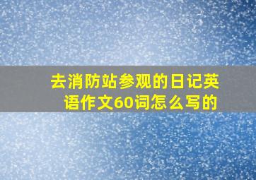 去消防站参观的日记英语作文60词怎么写的