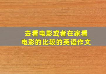 去看电影或者在家看电影的比较的英语作文