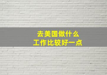 去美国做什么工作比较好一点