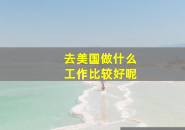 去美国做什么工作比较好呢