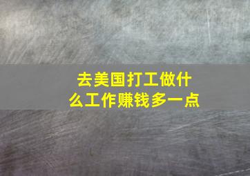 去美国打工做什么工作赚钱多一点