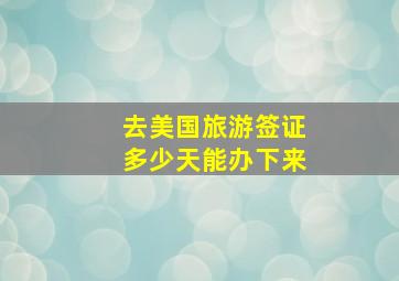 去美国旅游签证多少天能办下来