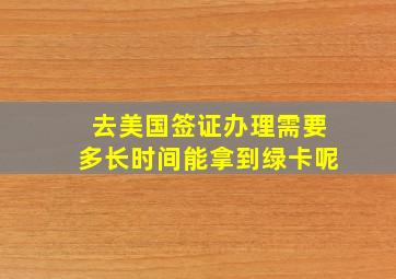 去美国签证办理需要多长时间能拿到绿卡呢