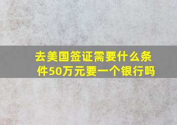 去美国签证需要什么条件50万元要一个银行吗