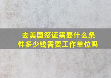 去美国签证需要什么条件多少钱需要工作单位吗