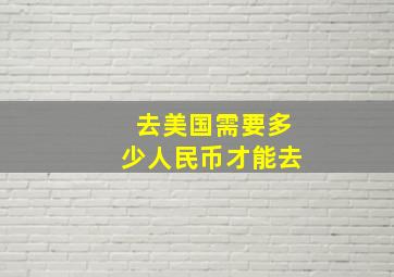 去美国需要多少人民币才能去