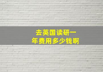 去英国读研一年费用多少钱啊