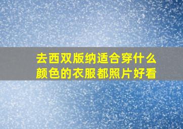 去西双版纳适合穿什么颜色的衣服都照片好看