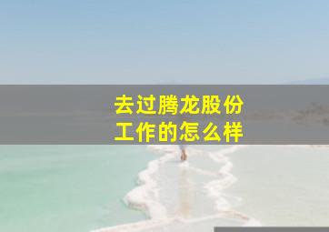 去过腾龙股份工作的怎么样