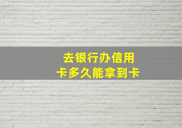 去银行办信用卡多久能拿到卡