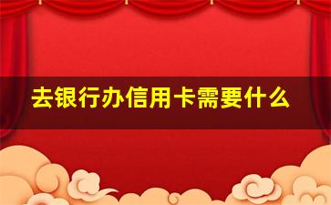 去银行办信用卡需要什么