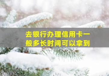 去银行办理信用卡一般多长时间可以拿到