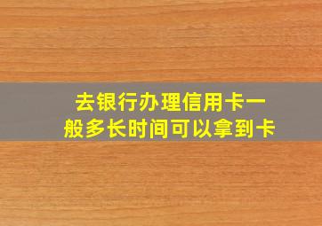 去银行办理信用卡一般多长时间可以拿到卡