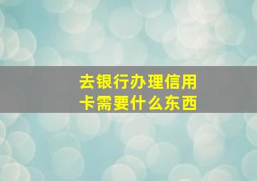 去银行办理信用卡需要什么东西