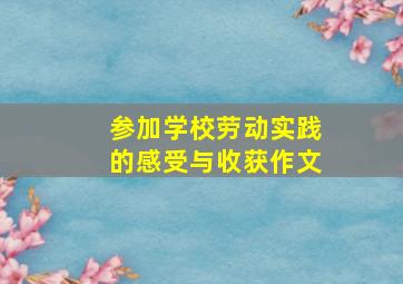 参加学校劳动实践的感受与收获作文