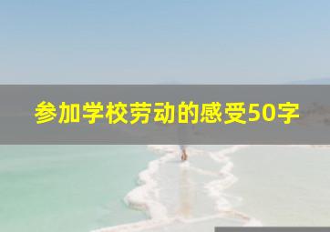 参加学校劳动的感受50字