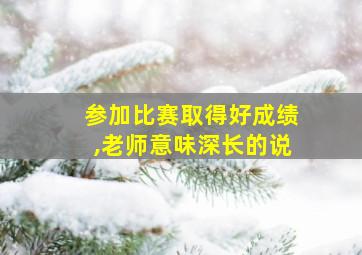 参加比赛取得好成绩,老师意味深长的说