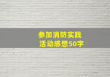 参加消防实践活动感想50字