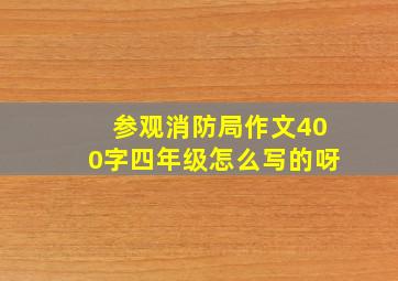 参观消防局作文400字四年级怎么写的呀