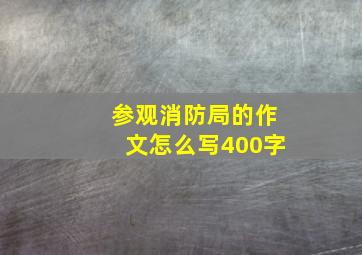 参观消防局的作文怎么写400字