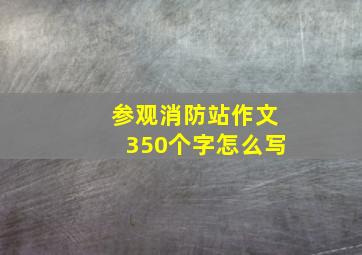 参观消防站作文350个字怎么写