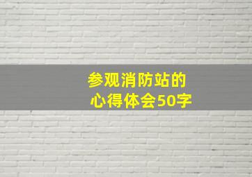 参观消防站的心得体会50字