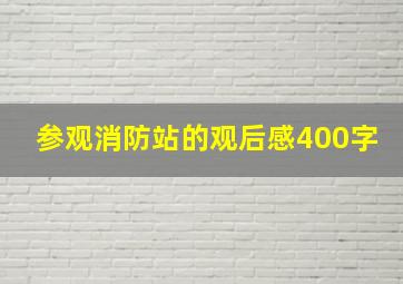 参观消防站的观后感400字