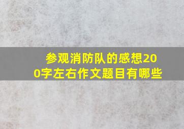 参观消防队的感想200字左右作文题目有哪些