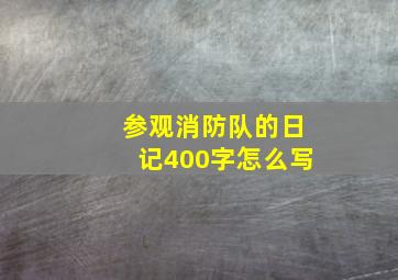 参观消防队的日记400字怎么写