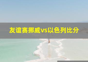 友谊赛挪威vs以色列比分