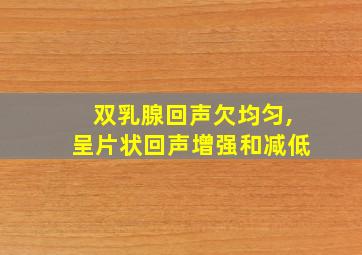 双乳腺回声欠均匀,呈片状回声增强和减低