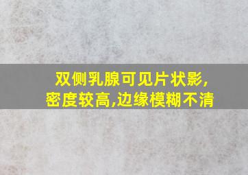 双侧乳腺可见片状影,密度较高,边缘模糊不清