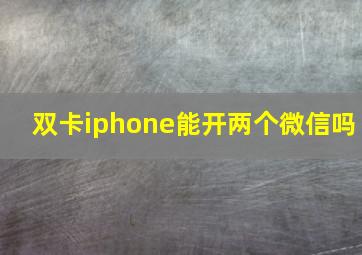 双卡iphone能开两个微信吗