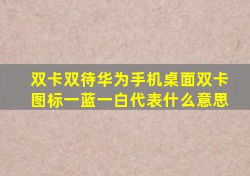 双卡双待华为手机桌面双卡图标一蓝一白代表什么意思