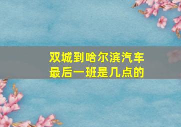 双城到哈尔滨汽车最后一班是几点的