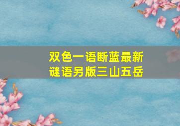 双色一语断蓝最新谜语另版三山五岳