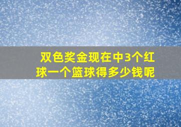 双色奖金现在中3个红球一个篮球得多少钱呢