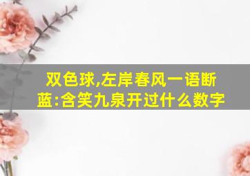 双色球,左岸春风一语断蓝:含笑九泉开过什么数字