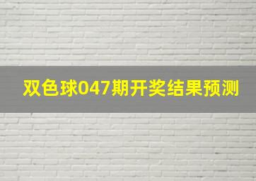 双色球047期开奖结果预测