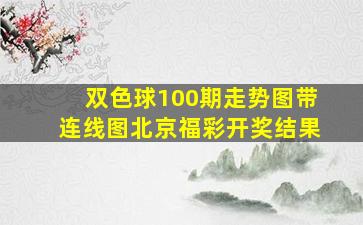 双色球100期走势图带连线图北京福彩开奖结果