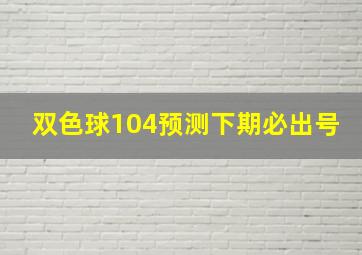 双色球104预测下期必出号