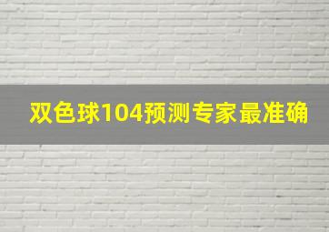 双色球104预测专家最准确