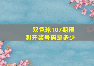 双色球107期预测开奖号码是多少